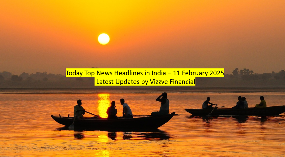 Today Top News Headlines in India – 11 February 2025 Latest Updates by Vizzve Financial